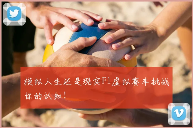 模拟人生还是现实F1虚拟赛车挑战你的认知！