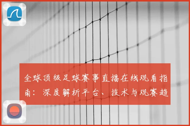 全球顶级足球赛事直播在线观看指南：深度解析平台、技术与观赛趋势