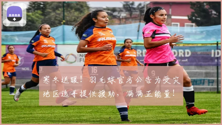 寒冬送暖！羽毛球官方公告为受灾地区选手提供援助，满满正能量！