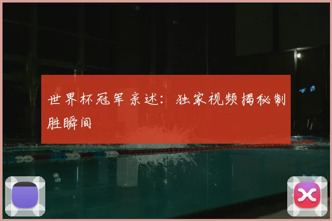 世界杯冠军亲述:独家视频揭秘制胜瞬间