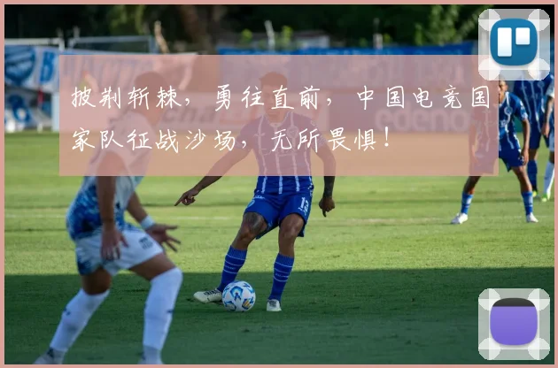 披荆斩棘，勇往直前，中国电竞国家队征战沙场，无所畏惧！