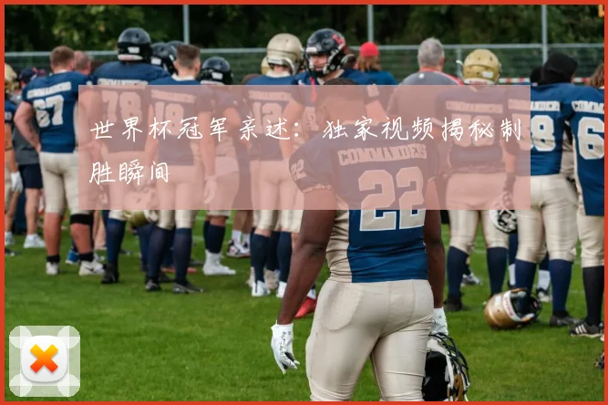 世界杯冠军亲述:独家视频揭秘制胜瞬间