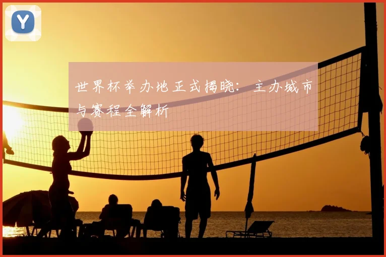世界杯举办地正式揭晓:主办城市与赛程全解析