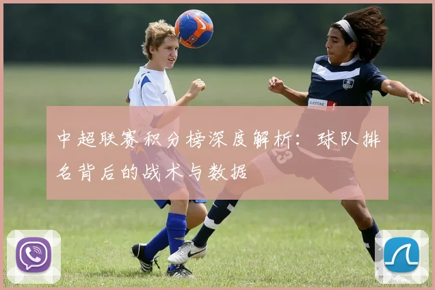 中超联赛积分榜深度解析：球队排名背后的战术与数据