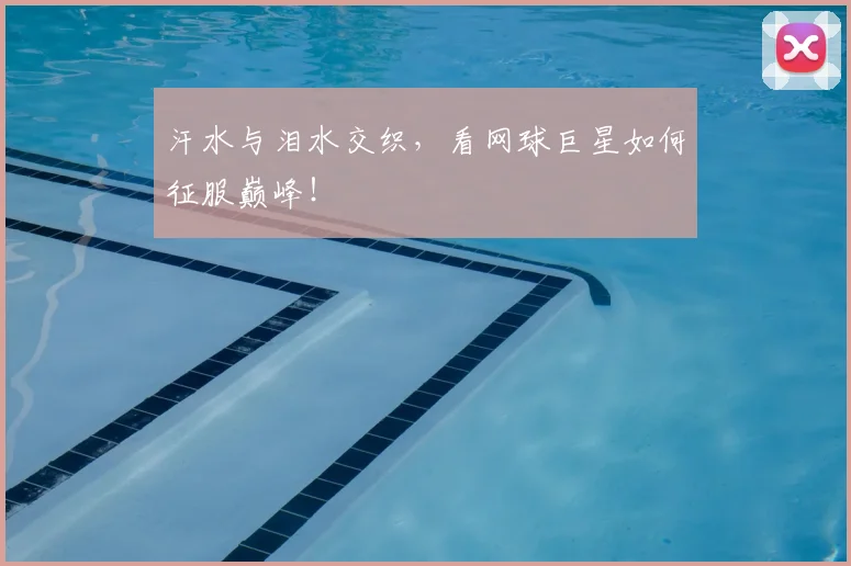 汗水与泪水交织，看网球巨星如何征服巅峰！