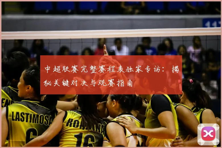 中超联赛完整赛程表独家专访：揭秘关键对决与观赛指南